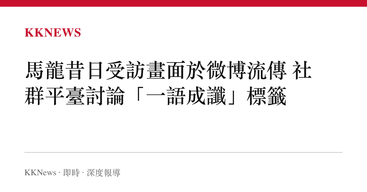 馬龍昔日受訪畫面於微博流傳 社羣平臺討論「一語成讖」標籤