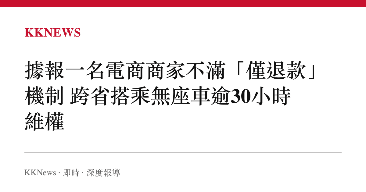 據報一名電商商家不滿「僅退款」機制 跨省搭乘無座車逾30小時維權