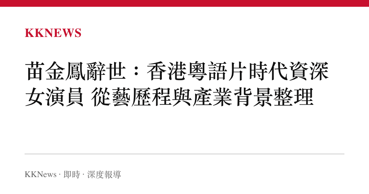 苗金鳳辭世：香港粵語片時代資深女演員 從藝歷程與產業背景整理
