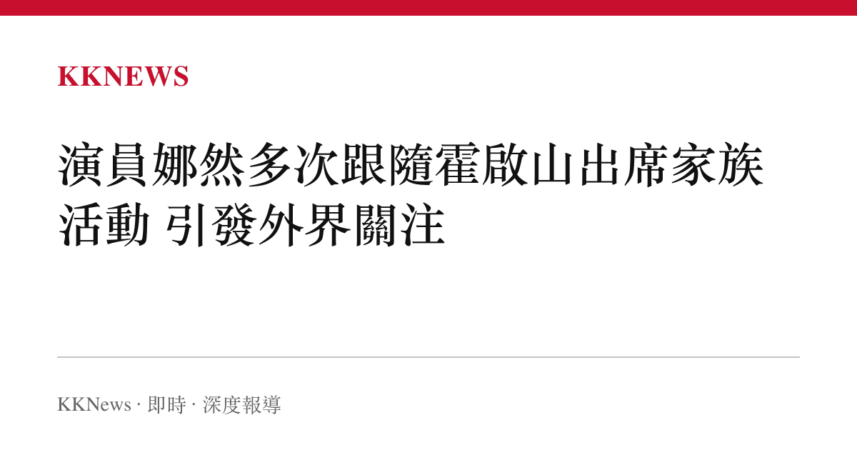 演員娜然多次跟隨霍啟山出席家族活動 引發外界關注