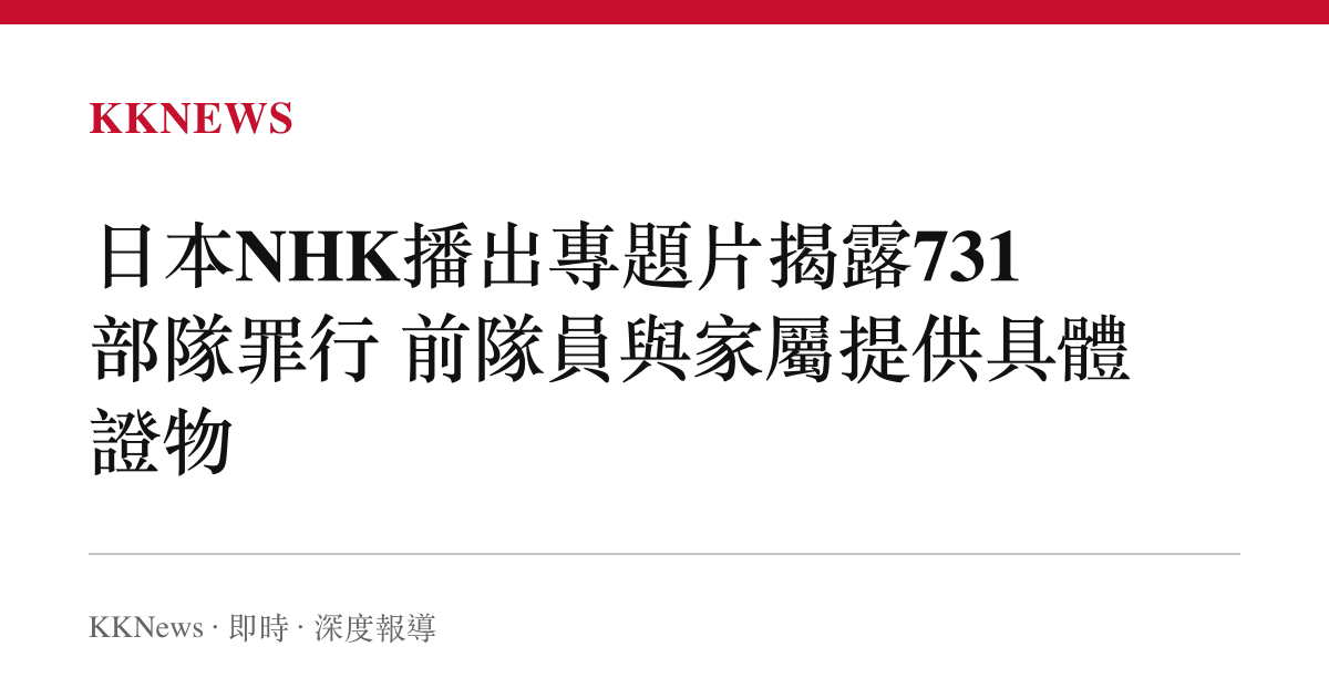 日本NHK播出專題片揭露731部隊罪行 前隊員與家屬提供具體證物