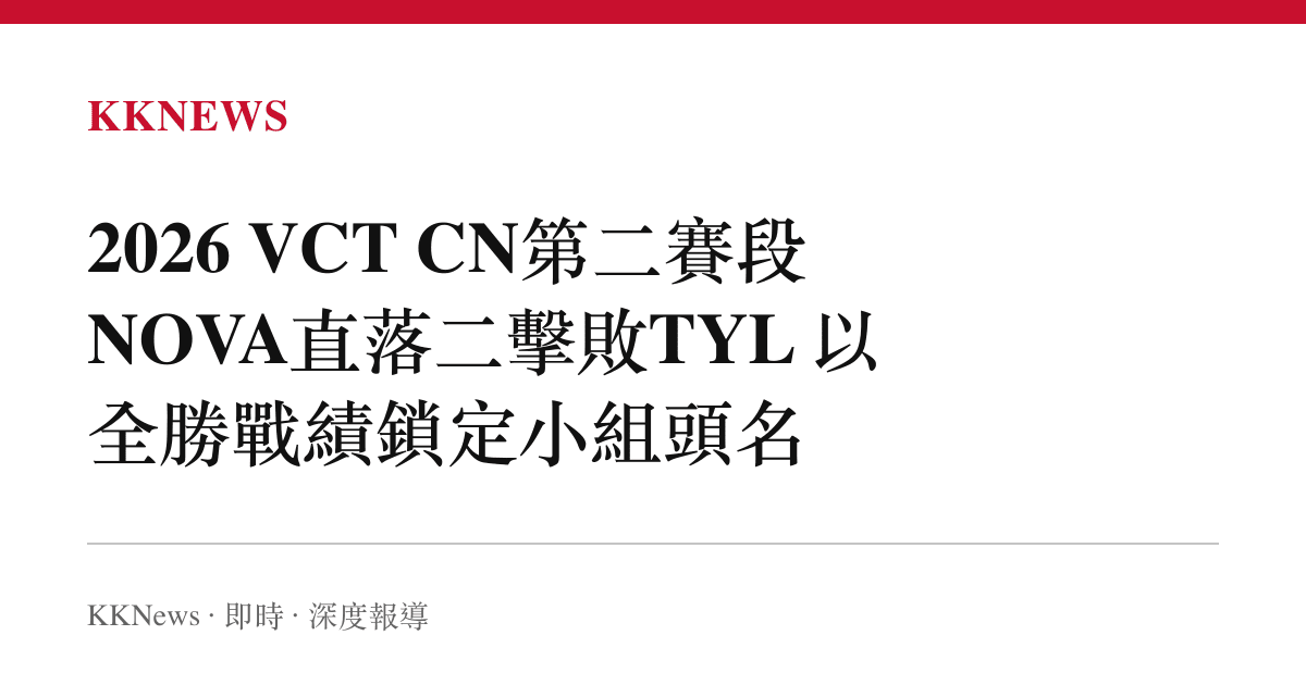 2026 VCT CN第二賽段 NOVA直落二擊敗TYL 以全勝戰績鎖定小組頭名