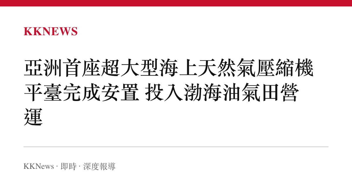 亞洲首座超大型海上天然氣壓縮機平臺完成安置 投入渤海油氣田營運