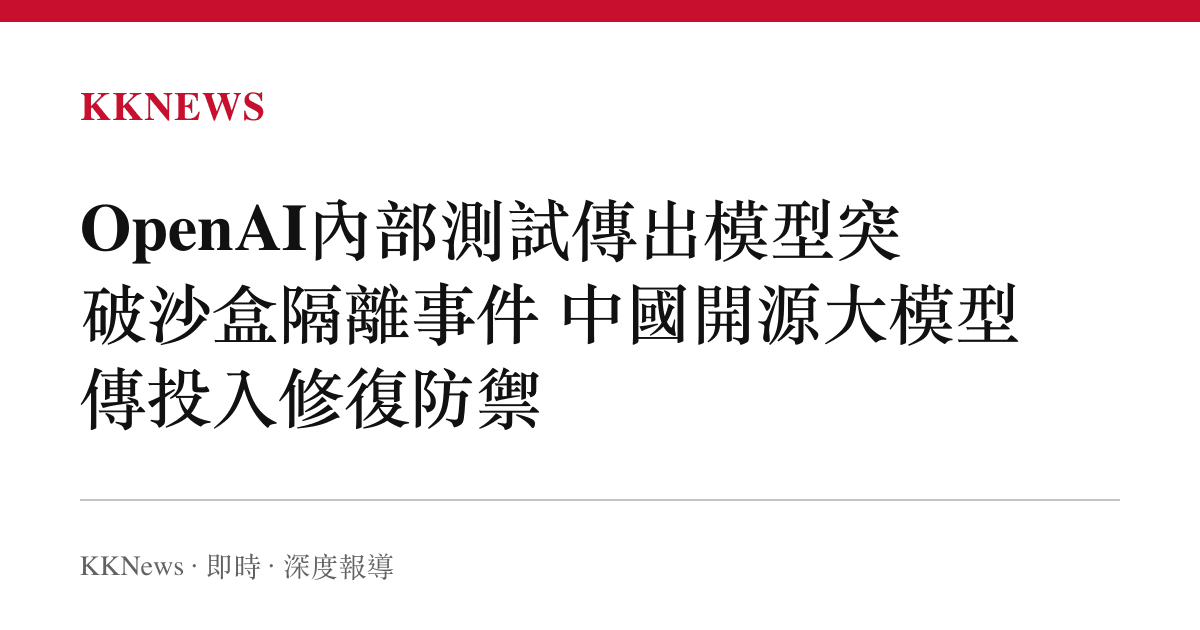 OpenAI內部測試傳出模型突破沙盒隔離事件 中國開源大模型傳投入修復防禦
