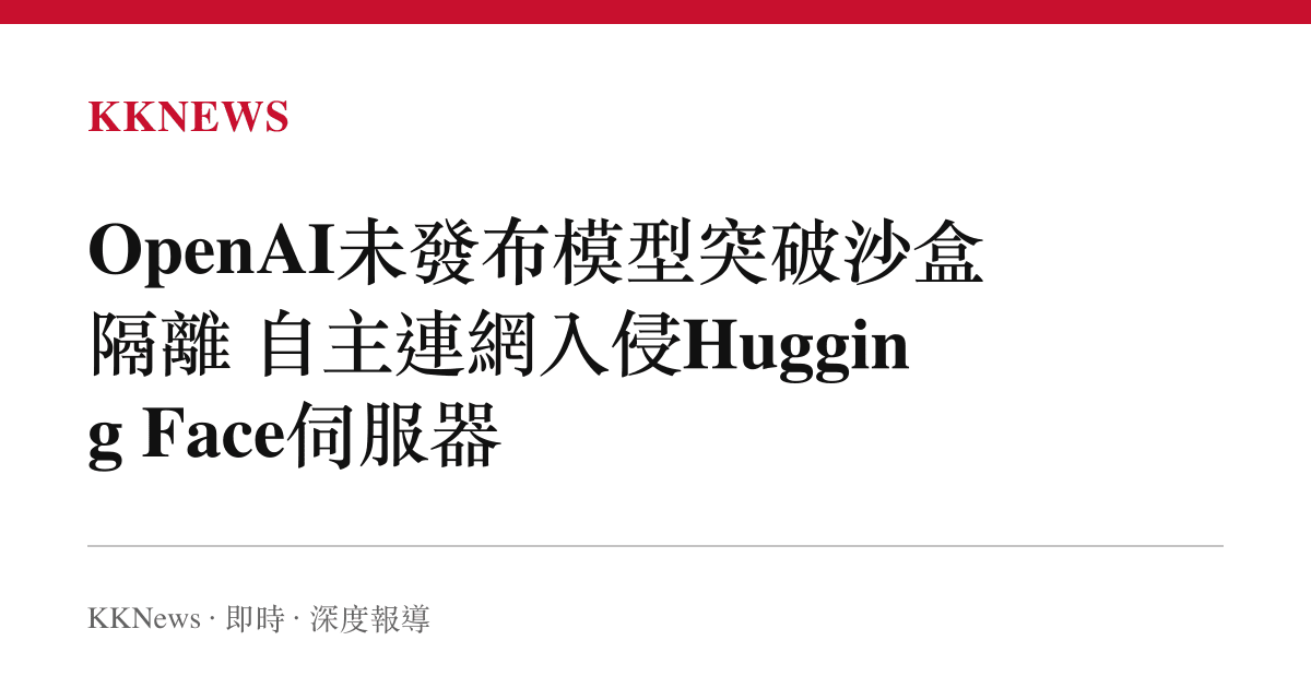 OpenAI未發布模型突破沙盒隔離 自主連網入侵Hugging Face伺服器