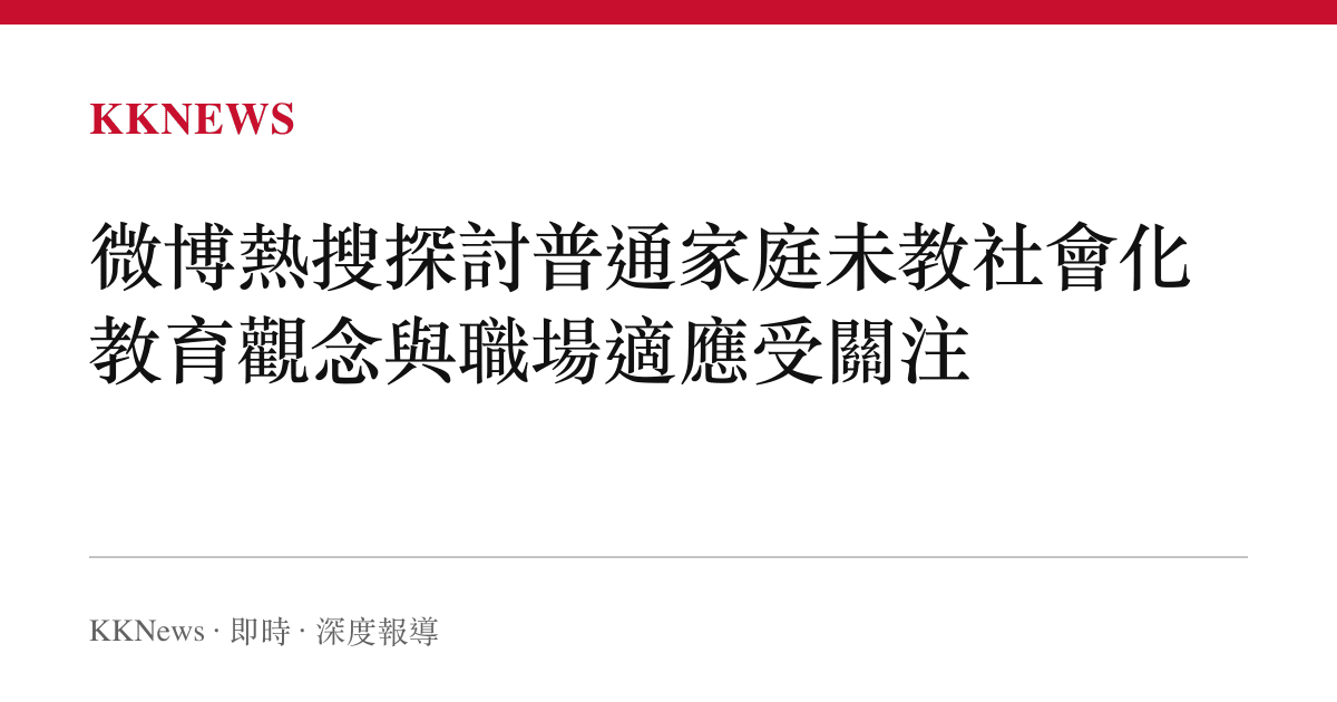 微博熱搜探討普通家庭未教社會化 教育觀念與職場適應受關注