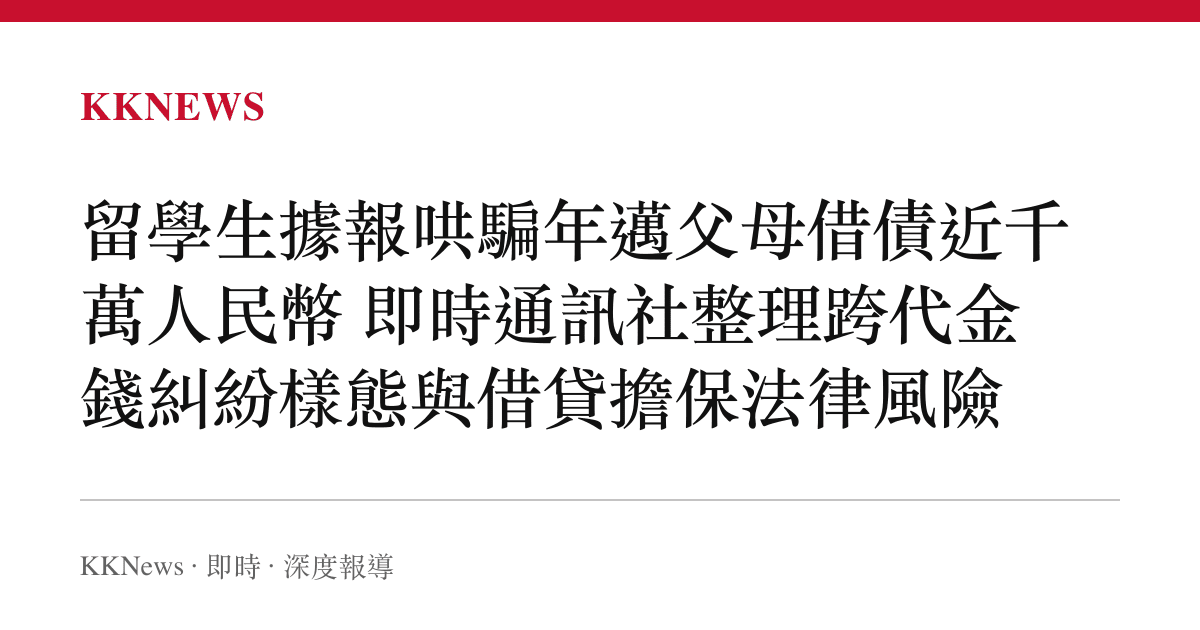 留學生據報哄騙年邁父母借債近千萬人民幣 即時通訊社整理跨代金錢糾紛樣態與借貸擔保法律風險