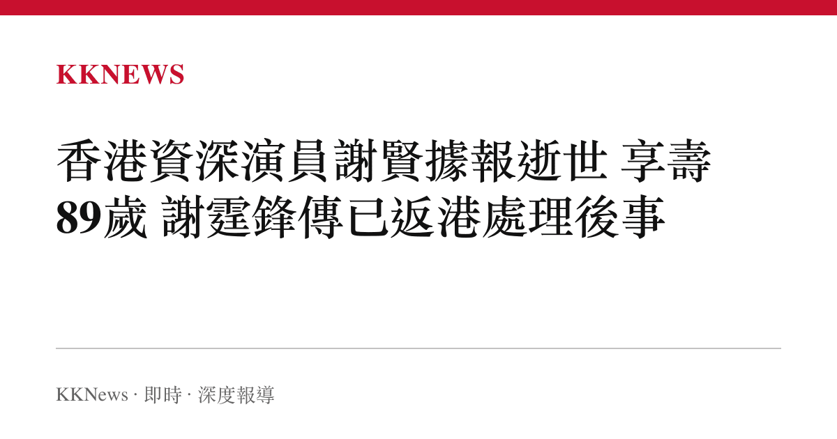 香港資深演員謝賢據報逝世 享壽89歲 謝霆鋒傳已返港處理後事