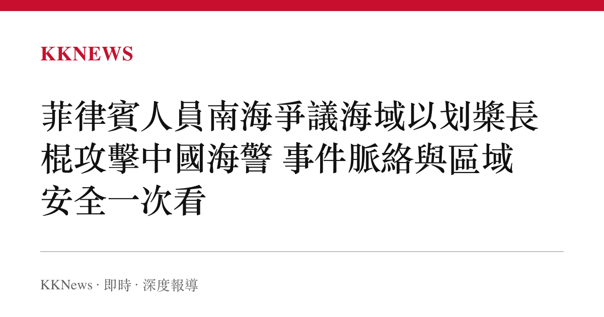菲律賓人員南海爭議海域以劃槳長棍攻擊中國海警 事件脈絡與區域安全一次看