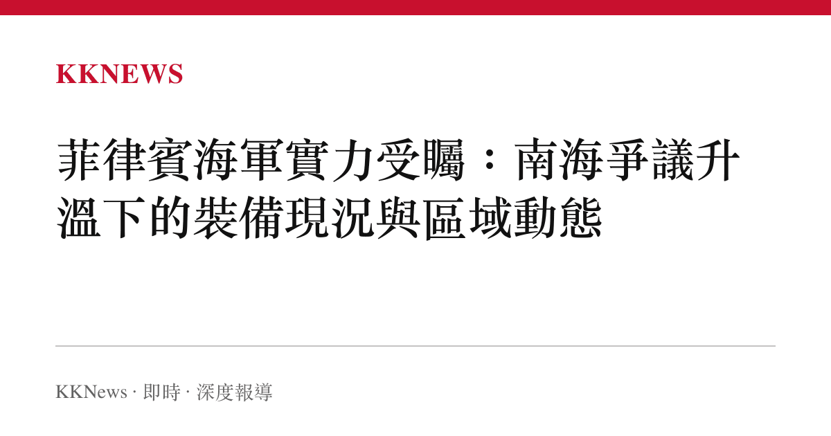 菲律賓海軍實力受矚：南海爭議升溫下的裝備現況與區域動態