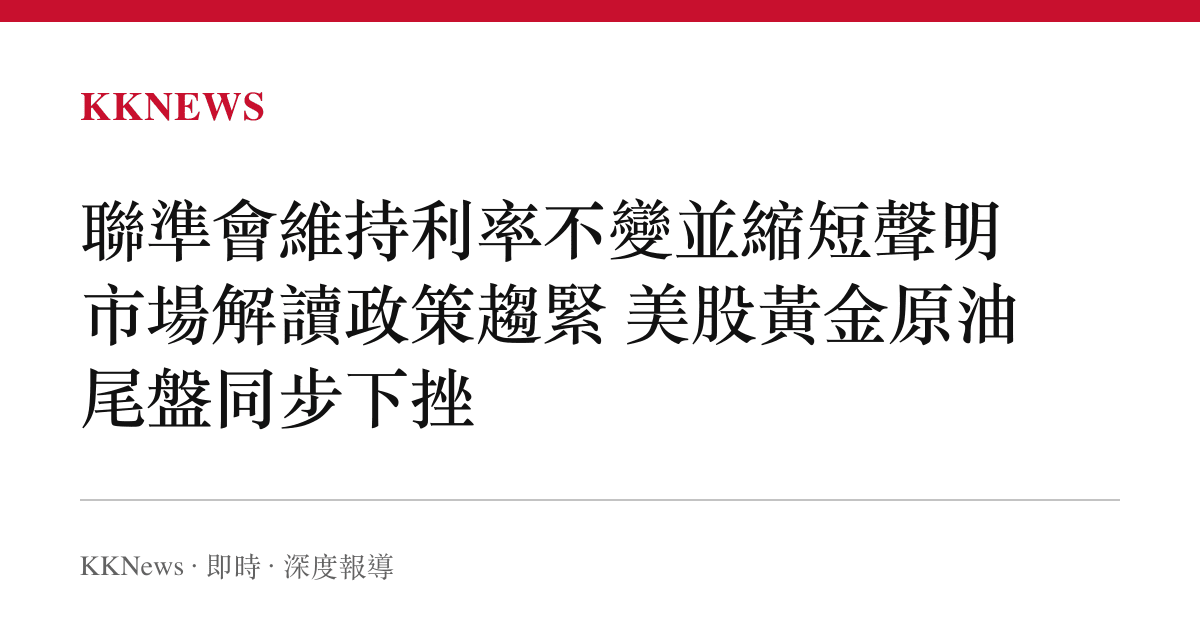 聯準會維持利率不變並縮短聲明 市場解讀政策趨緊 美股黃金原油尾盤同步下挫