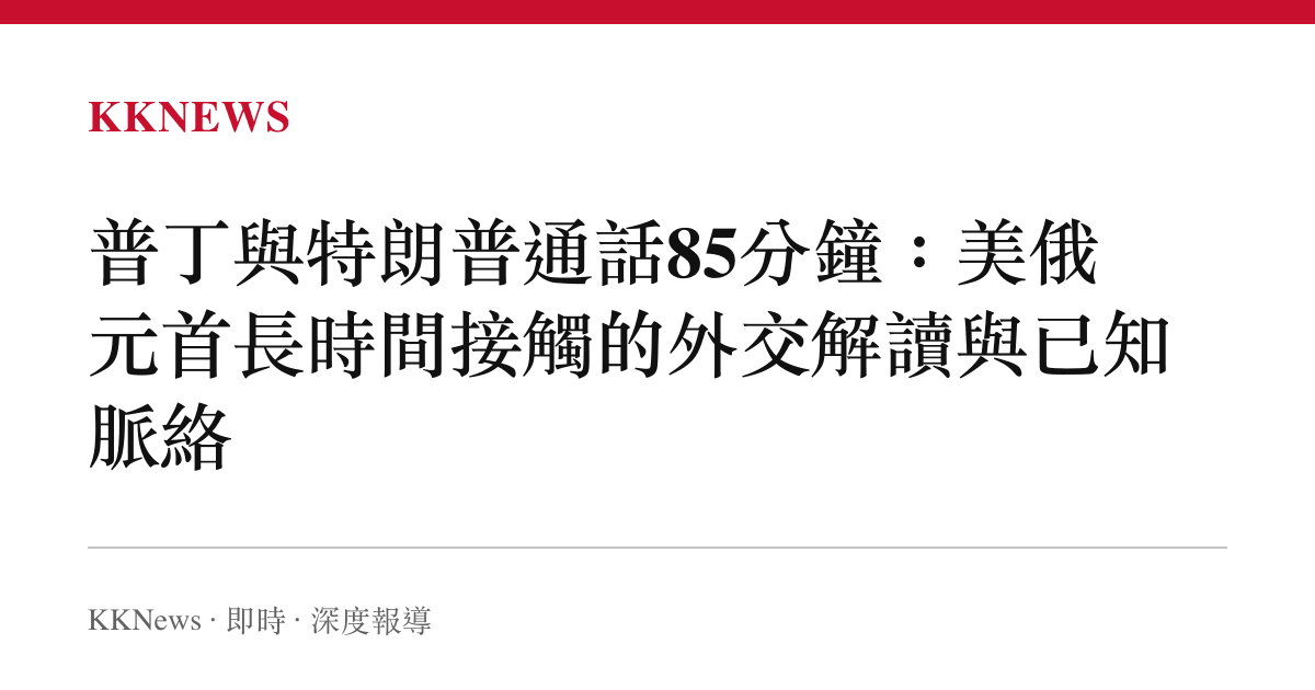 普丁與特朗普通話85分鐘：美俄元首長時間接觸的外交解讀與已知脈絡