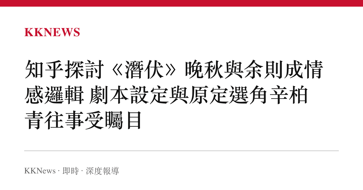 知乎探討《潛伏》晚秋與餘則成情感邏輯 劇本設定與原定選角辛柏青往事受矚目