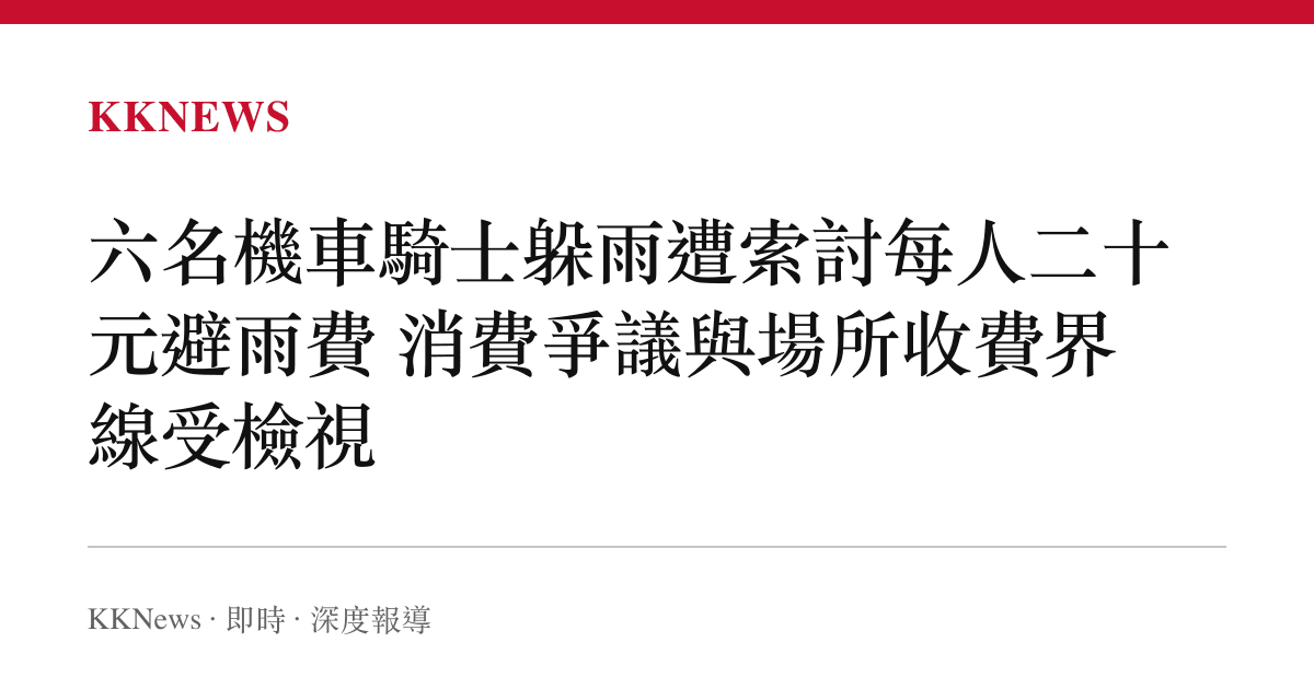 六名機車騎士躲雨遭索討每人二十元避雨費 消費爭議與場所收費界線受檢視