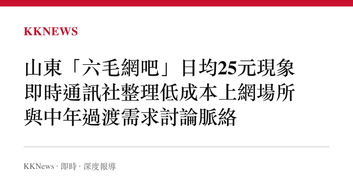 山東「六毛網吧」日均25元現象 即時通訊社整理低成本上網場所與中年過渡需求討論脈絡