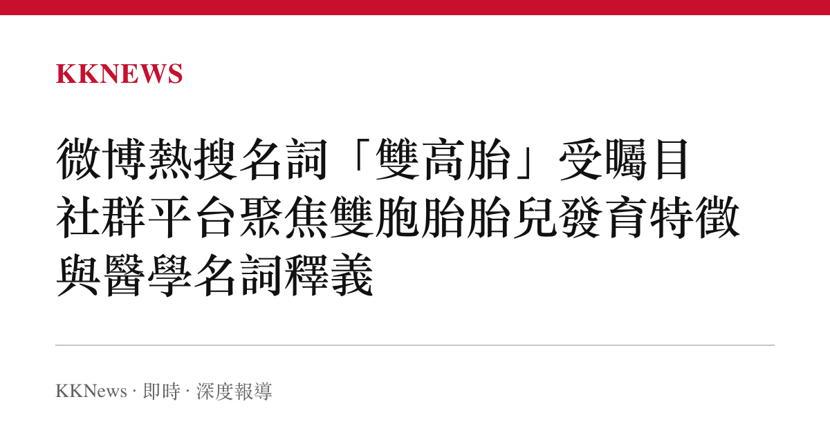 微博熱搜名詞「雙高胎」受矚目 社羣平臺聚焦雙胞胎胎兒發育特徵與醫學名詞釋義