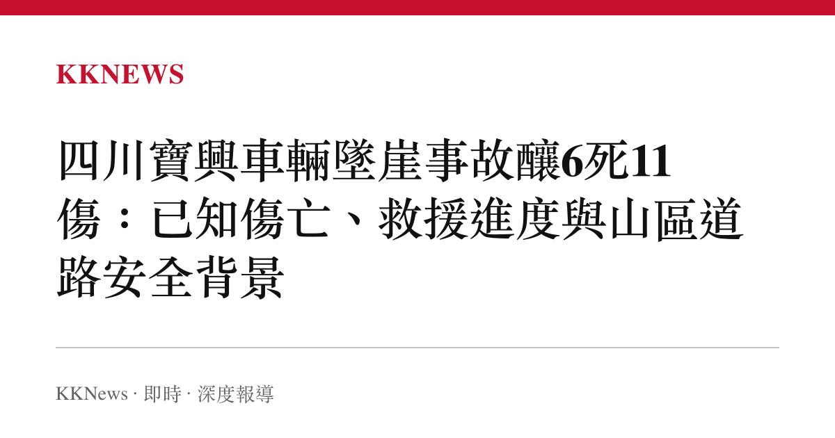 四川寶興車輛墜崖事故釀6死11傷：已知傷亡、救援進度與山區道路安全背景