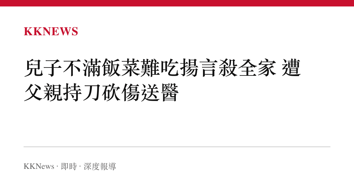 兒子不滿飯菜難喫揚言殺全家 遭父親持刀砍傷送醫