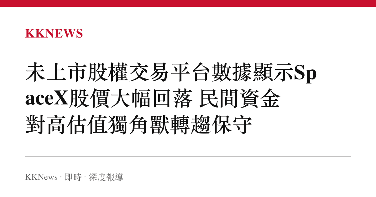 未上市股權交易平台數據顯示SpaceX股價大幅回落 民間資金對高估值獨角獸轉趨保守