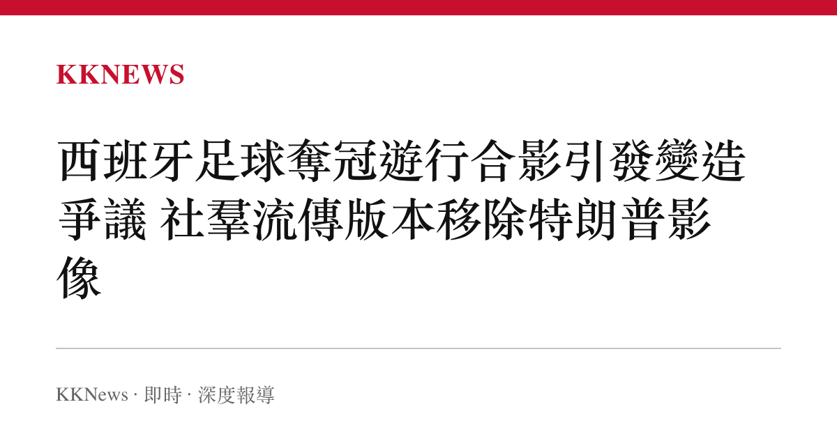 西班牙足球奪冠遊行合影引發變造爭議 社羣流傳版本移除特朗普影像