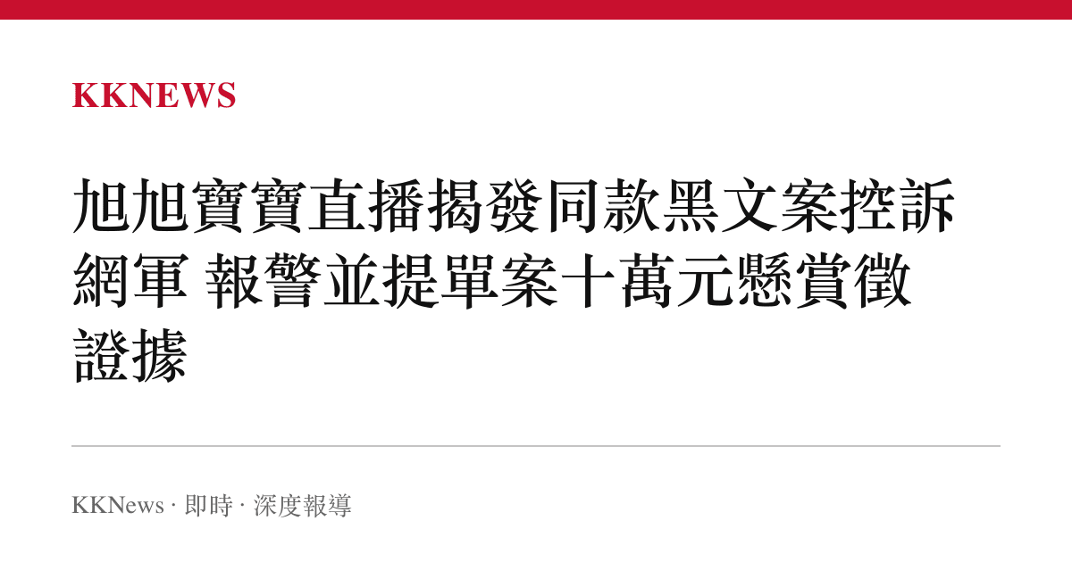 旭旭寶寶直播揭發同款黑文案控訴網軍 報警並提單案十萬元懸賞徵證據
