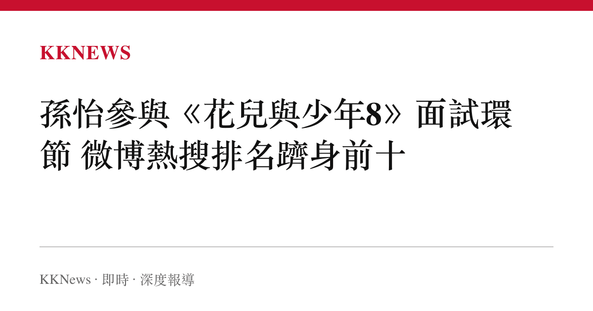 孫怡參與《花兒與少年8》面試環節 微博熱搜排名躋身前十