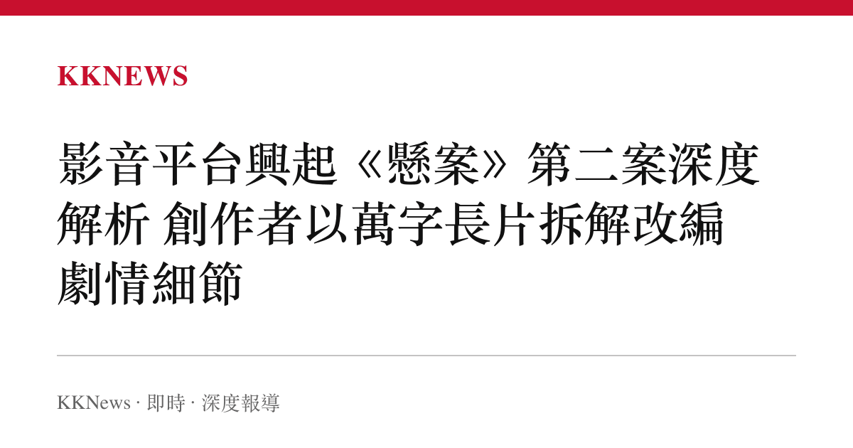 影音平臺興起《懸案》第二案深度解析 創作者以萬字長片拆解改編劇情細節