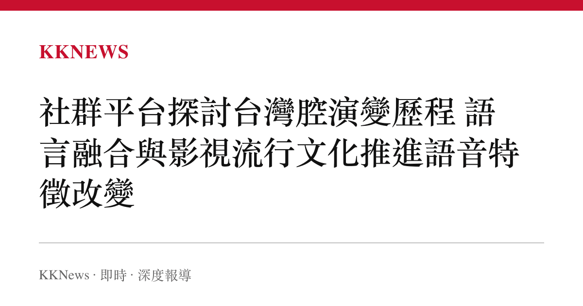 社群平台探討台灣腔演變歷程 語言融合與影視流行文化推進語音特徵改變