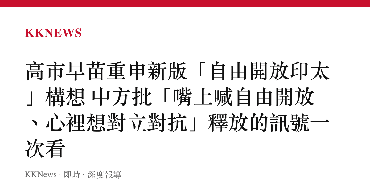 高市早苗重申新版「自由開放印太」構想 中方批「嘴上喊自由開放、心裡想對立對抗」釋放的訊號一次看