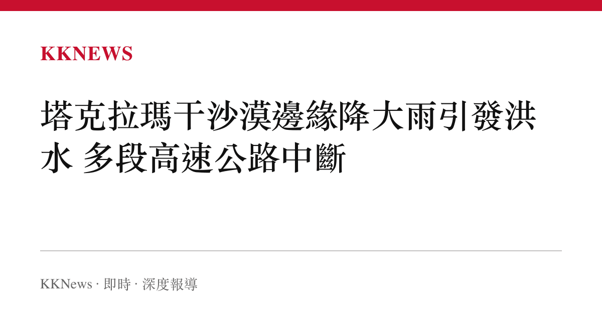 塔克拉瑪幹沙漠邊緣降大雨引發洪水 多段高速公路中斷