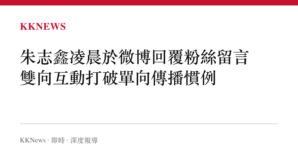 朱志鑫凌晨於微博回覆粉絲留言 雙向互動打破單向傳播慣例