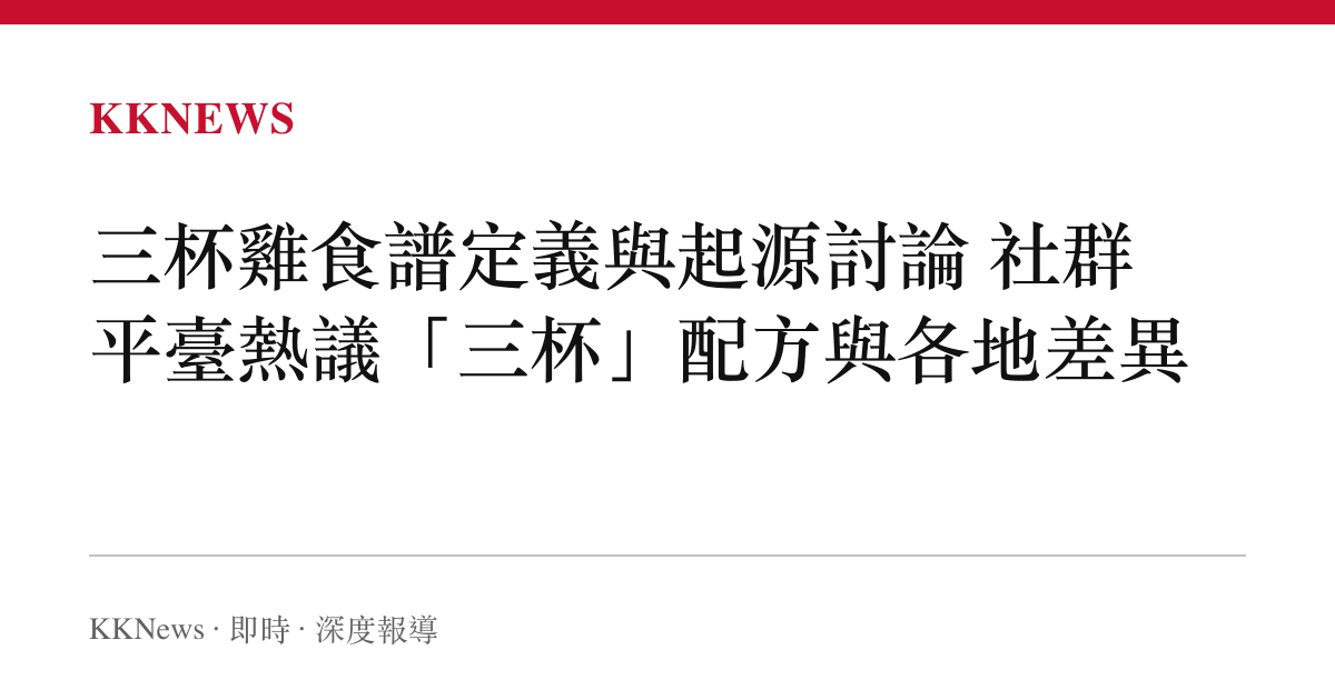 三杯雞食譜定義與起源討論 社羣平臺熱議「三杯」配方與各地差異