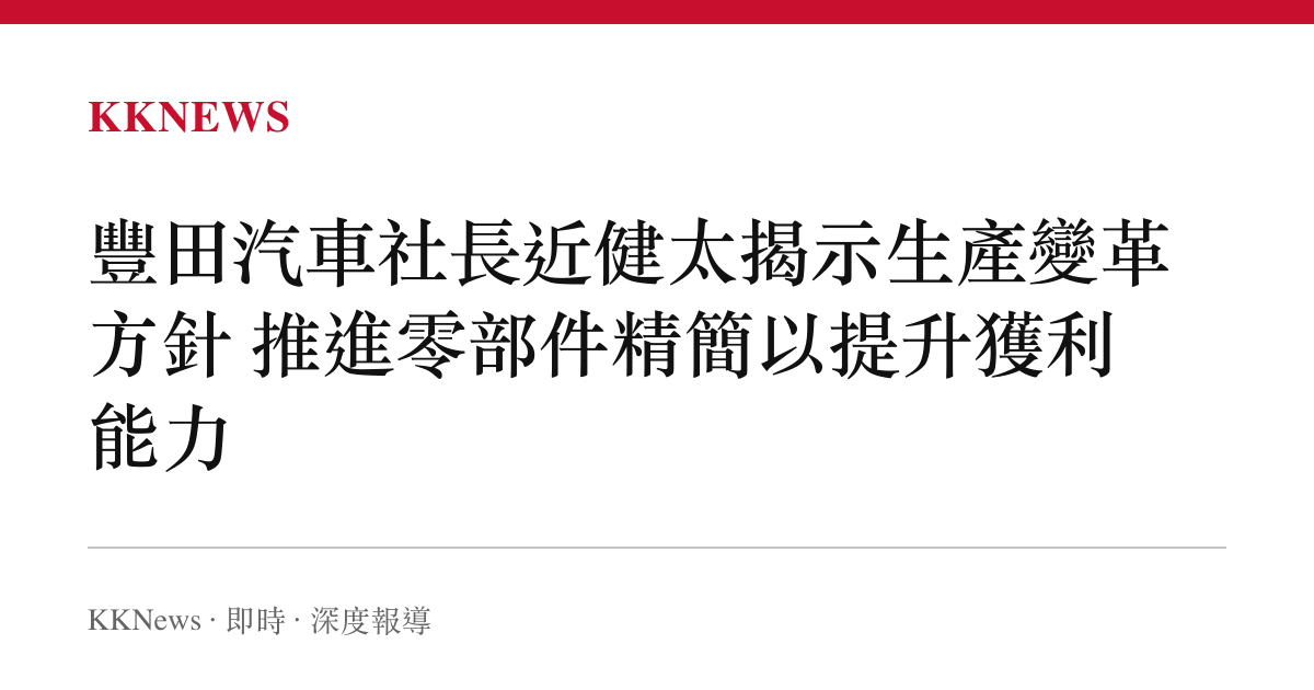 豐田汽車社長近健太揭示生產變革方針 推進零部件精簡以提升獲利能力