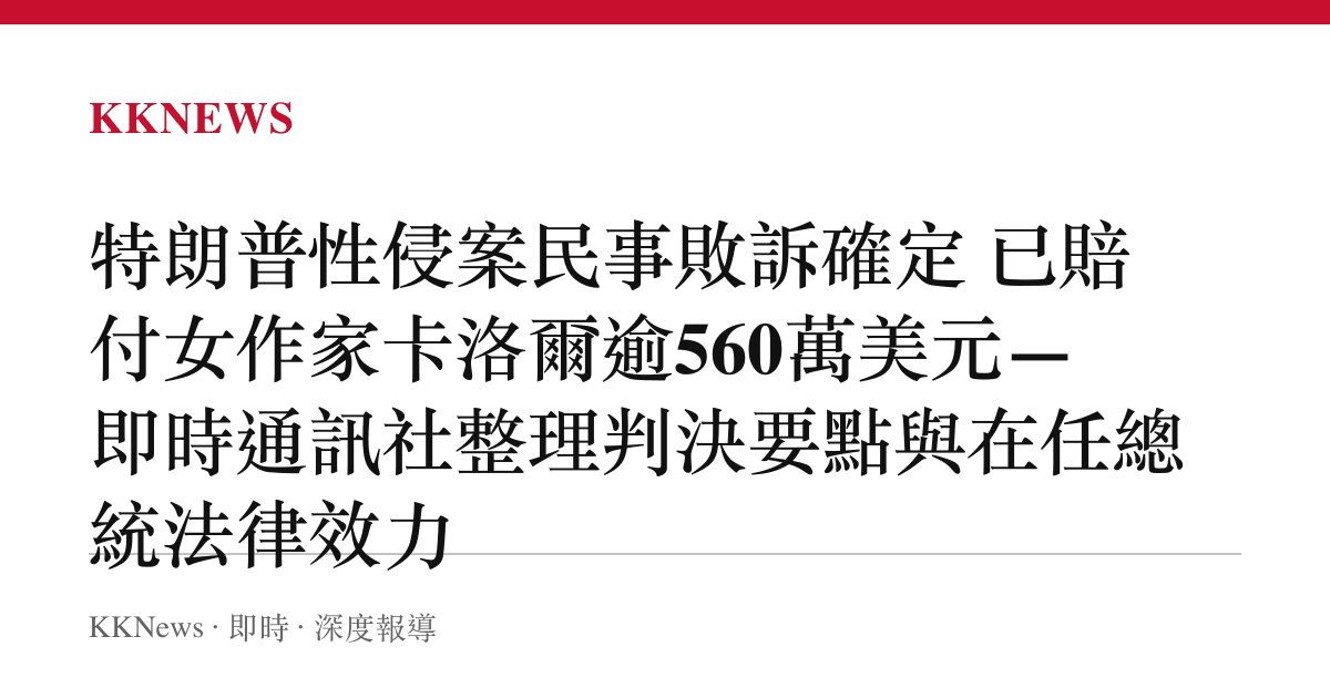 特朗普性侵案民事敗訴確定 已賠付女作家卡洛爾逾560萬美元—即時通訊社整理判決要點與在任總統法律效力