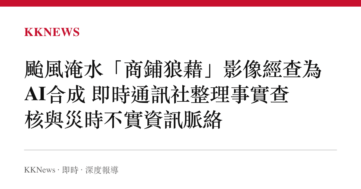 颱風淹水「商鋪狼藉」影像經查為AI合成 即時通訊社整理事實查核與災時不實資訊脈絡