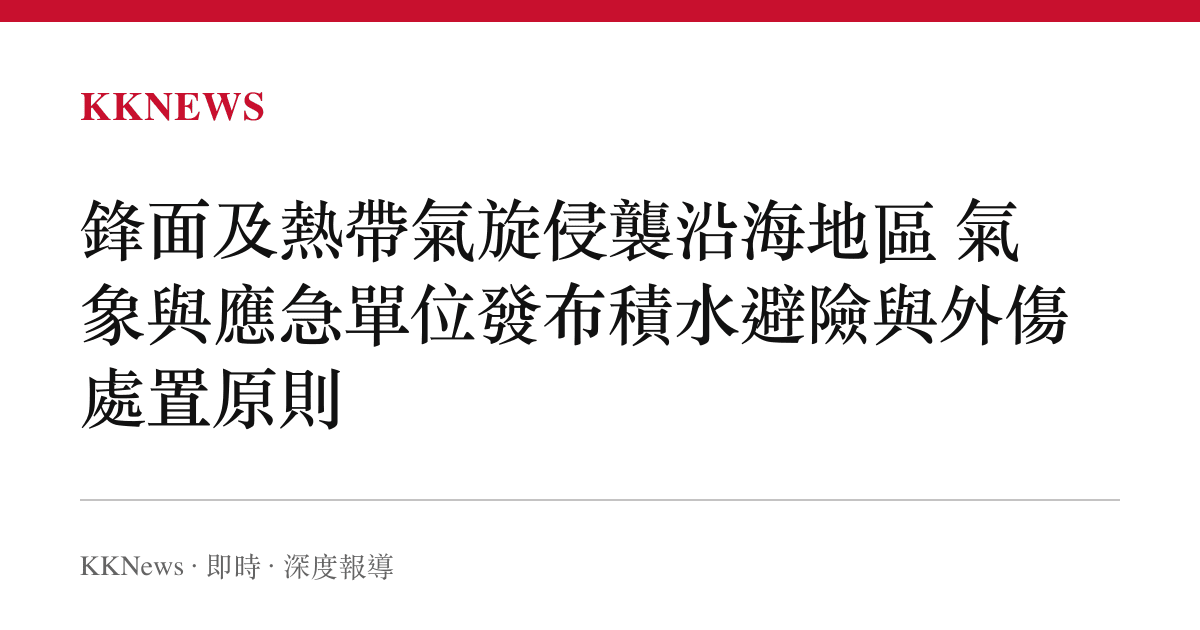 鋒面及熱帶氣旋侵襲沿海地區 氣象與應急單位發布積水避險與外傷處置原則