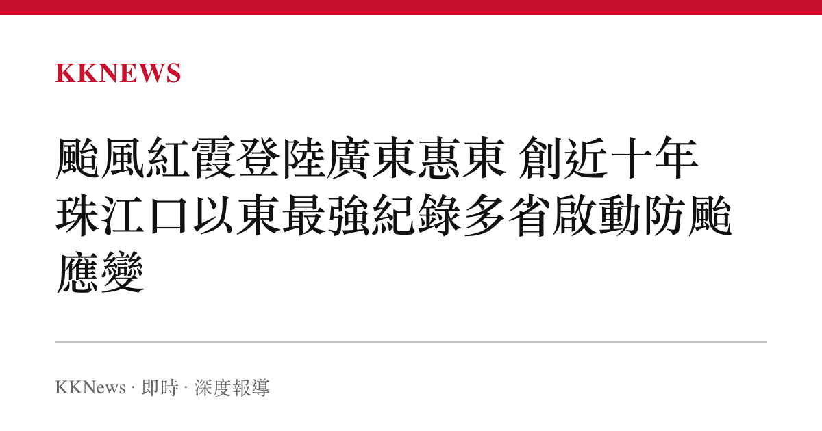 颱風紅霞登陸廣東惠東 創近十年珠江口以東最強紀錄多省啟動防颱應變