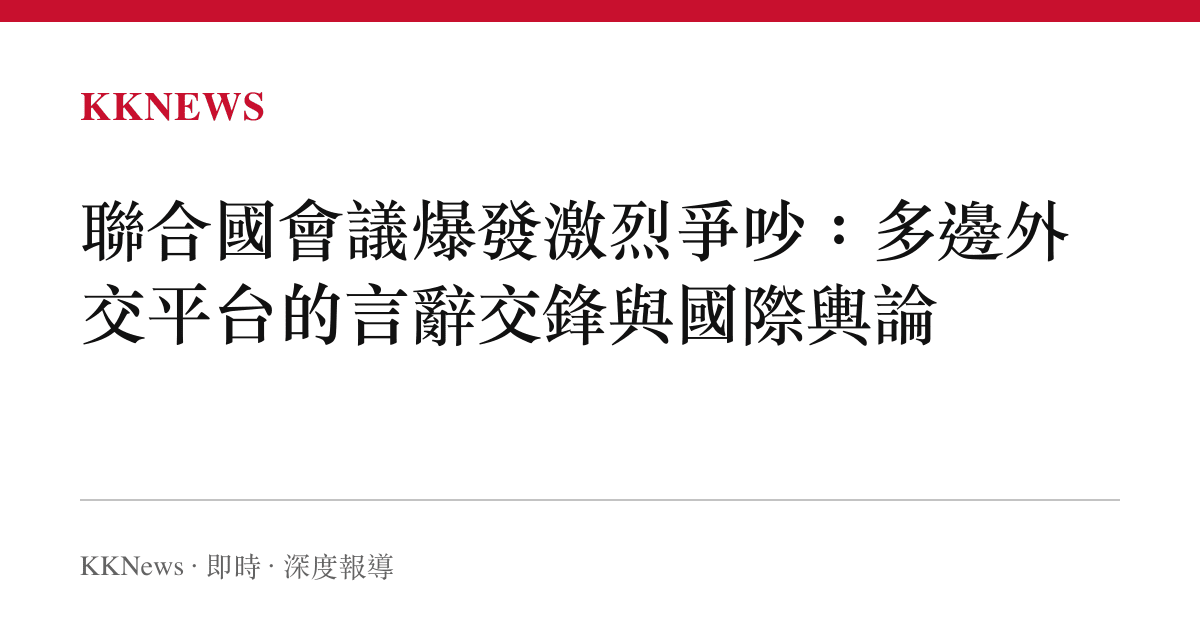 聯合國會議爆發激烈爭吵：多邊外交平台的言辭交鋒與國際輿論
