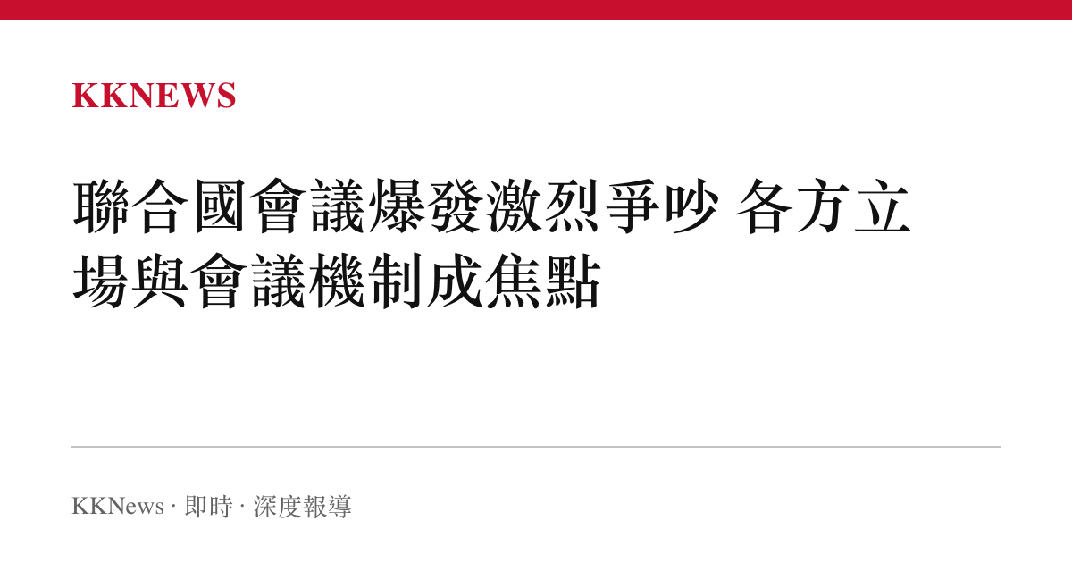 聯合國會議爆發激烈爭吵 各方立場與會議機制成焦點