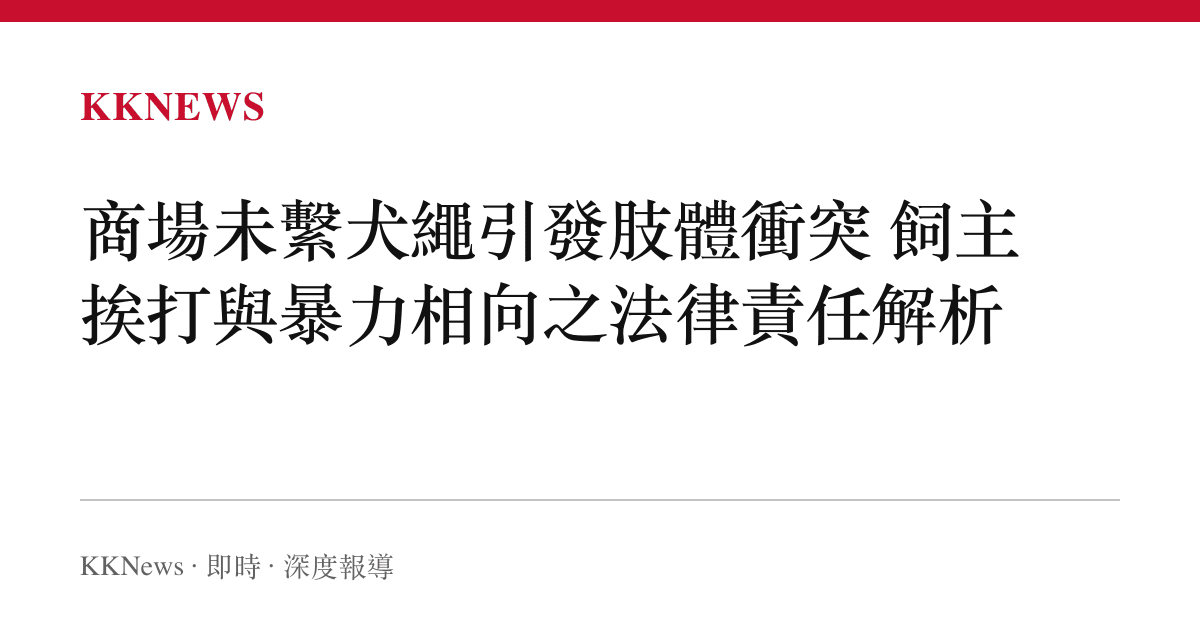 商場未繫犬繩引發肢體衝突 飼主挨打與暴力相向之法律責任解析