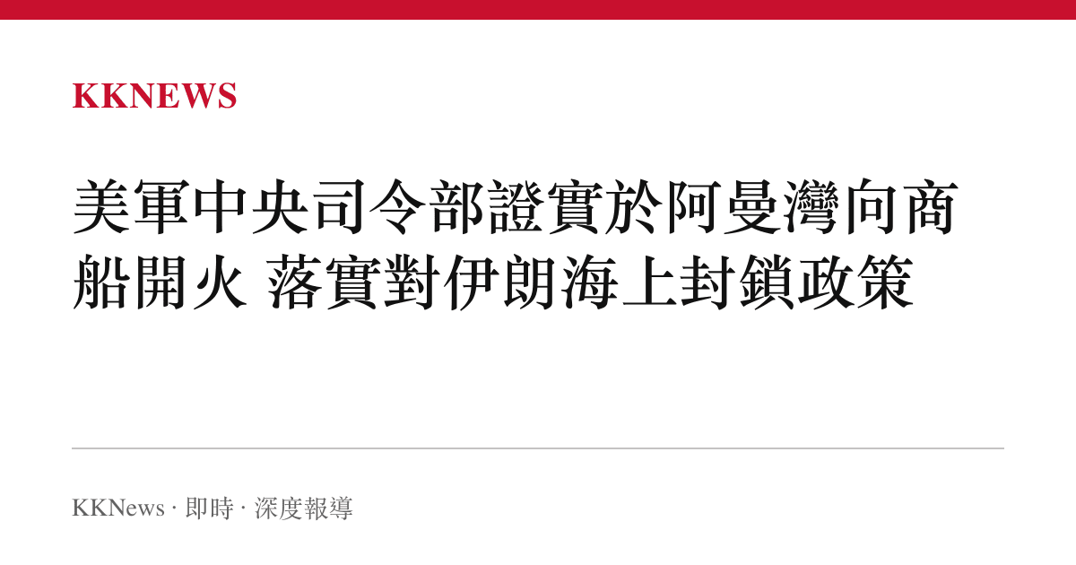 美軍中央司令部證實於阿曼灣向商船開火 落實對伊朗海上封鎖政策