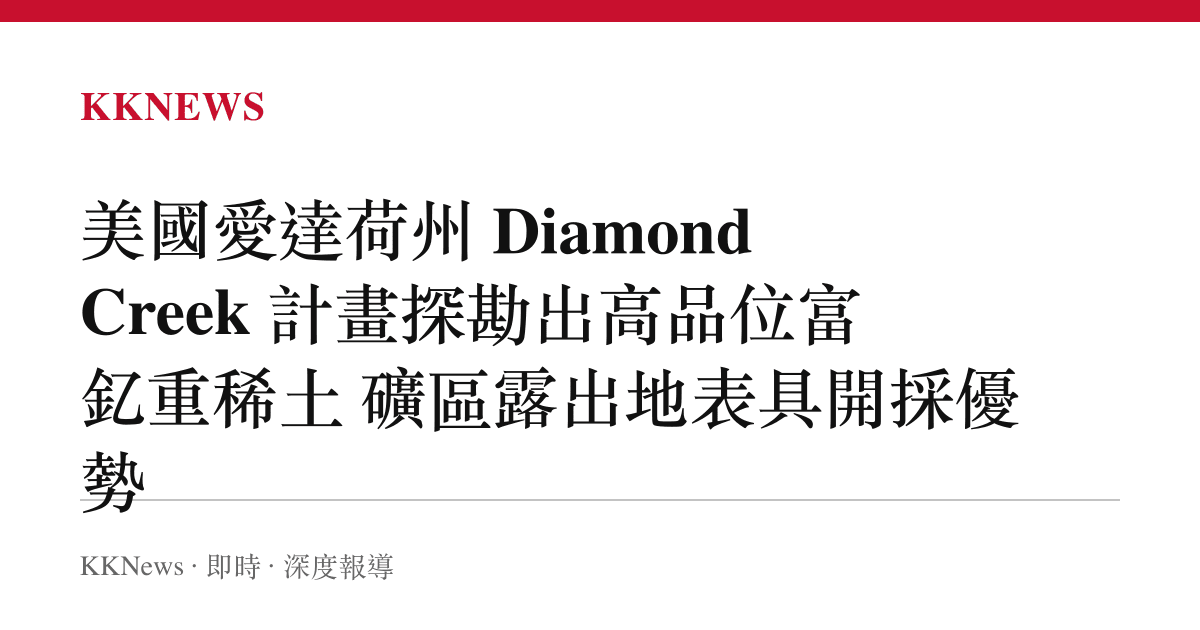 美國愛達荷州 Diamond Creek 計畫探勘出高品位富釔重稀土 礦區露出地表具開採優勢