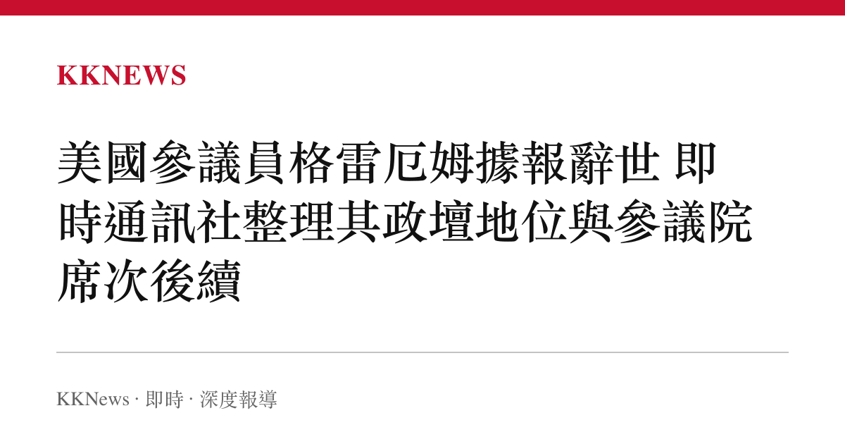 美國參議員格雷厄姆據報辭世 即時通訊社整理其政壇地位與參議院席次後續