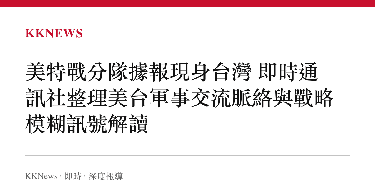 美特戰分隊據報現身臺灣 即時通訊社整理美臺軍事交流脈絡與戰略模糊訊號解讀