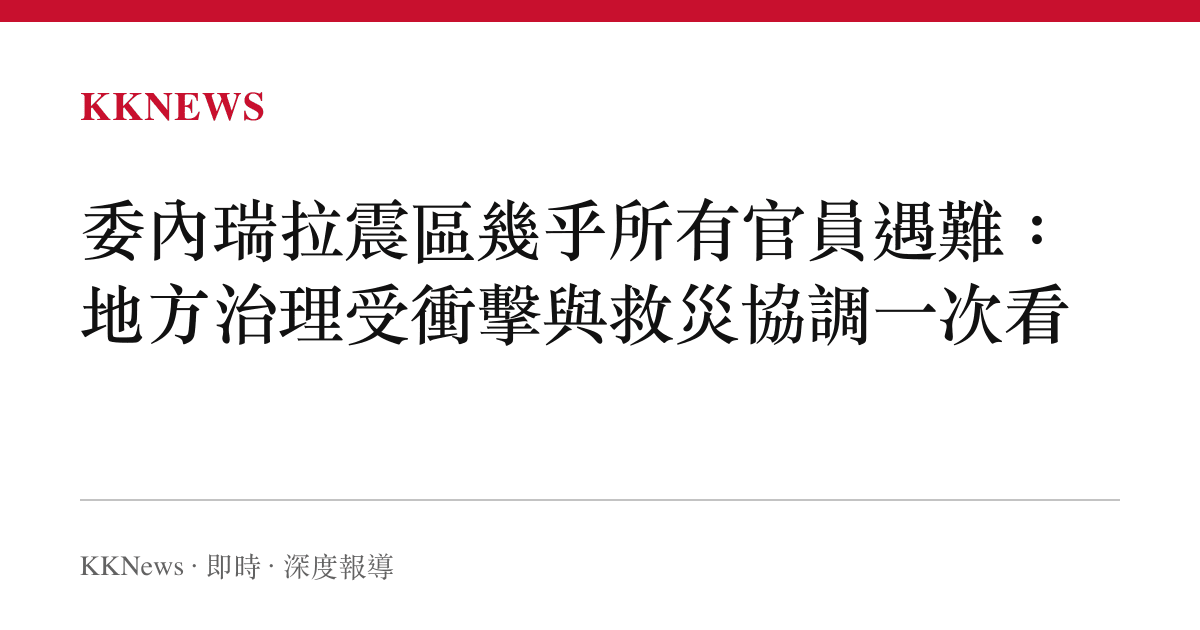 委內瑞拉震區幾乎所有官員遇難：地方治理受衝擊與救災協調一次看