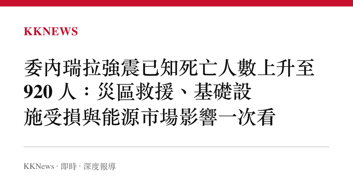 委內瑞拉強震已知死亡人數上升至 920 人：災區救援、基礎設施受損與能源市場影響一次看