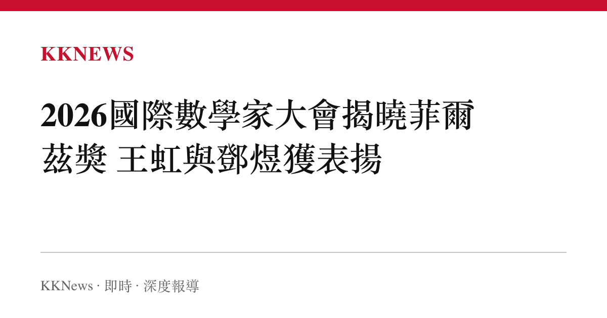 2026國際數學家大會揭曉菲爾茲獎 王虹與鄧煜獲表揚