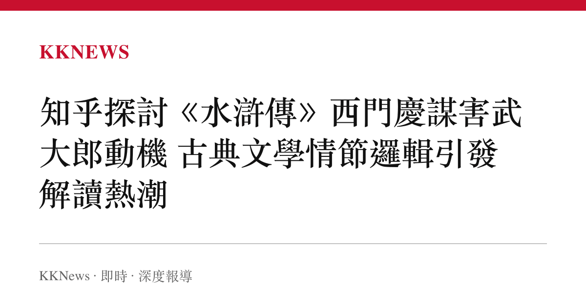 知乎探討《水滸傳》西門慶謀害武大郎動機 古典文學情節邏輯引發解讀熱潮
