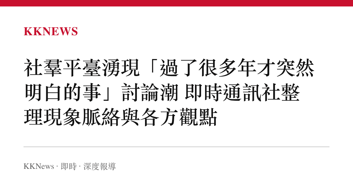 社羣平臺湧現「過了很多年才突然明白的事」討論潮 即時通訊社整理現象脈絡與各方觀點