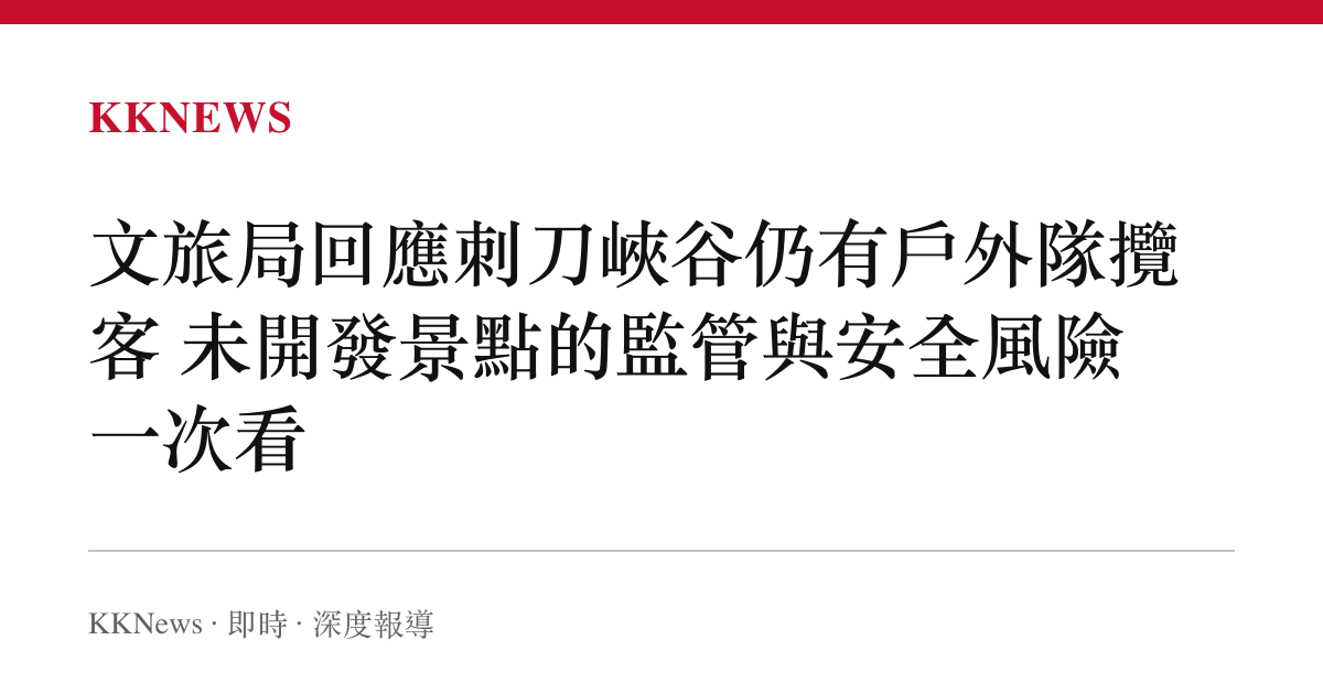 文旅局回應刺刀峽谷仍有戶外隊攬客 未開發景點的監管與安全風險一次看